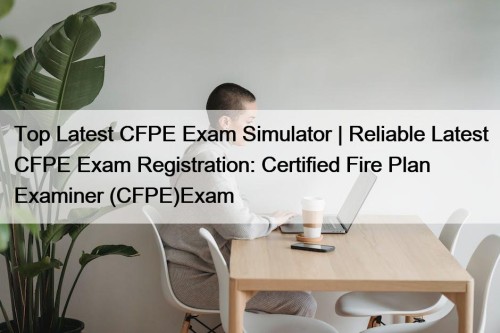 Top Latest CFPE Exam Simulator | Reliable Latest ...
